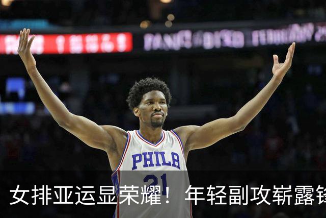 女排亚运显荣耀！年轻副攻崭露锋芒，张籽萱助力攻守，董禹含表现抢眼